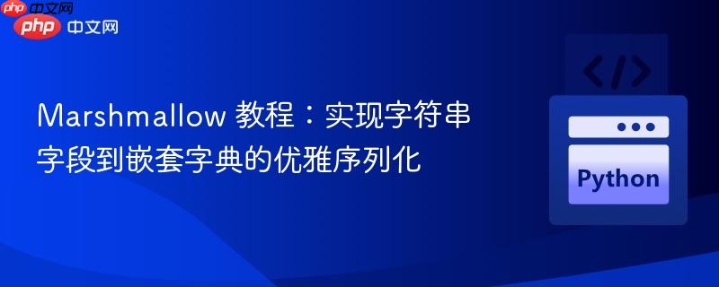 Marshmallow 教程:实现字符串字段到嵌套字典的优雅序列化