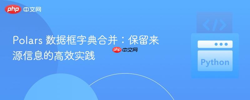 Polars 数据框字典合并:保留来源信息的高效实践