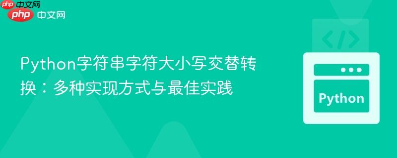 Python字符串字符大小写交替转换:多种实现方式与最佳实践