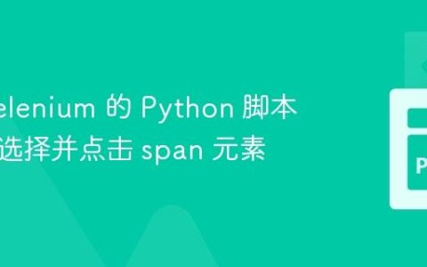基于 Selenium 的 Python 脚本：无法选择并点击 span 元素