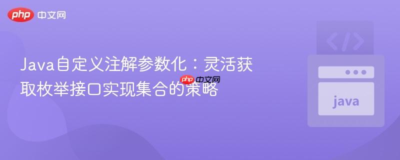 Java自定义注解参数化:灵活获取枚举接口实现集合的策略
