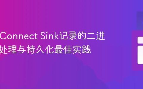 Kafka Connect Sink记录的二进制数据处理与持久化最佳实践