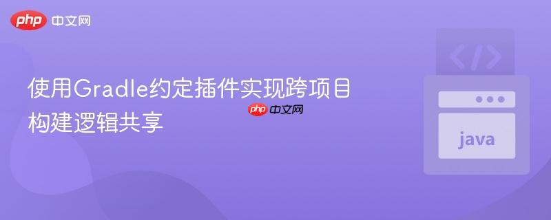 使用Gradle约定插件实现跨项目构建逻辑共享