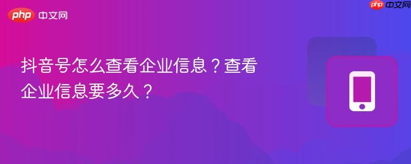 抖音号怎么查看企业信息?查看企业信息要多久?