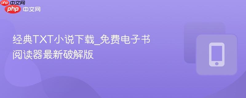 经典TXT小说下载_免费电子书阅读器最新破解版