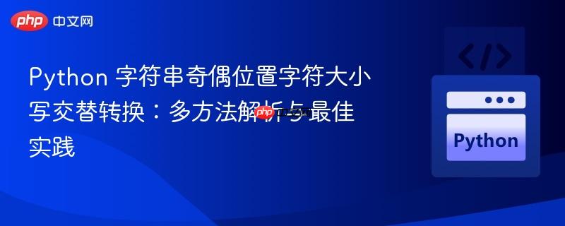 Python 字符串奇偶位置字符大小写交替转换：多方法解析与最佳实践
