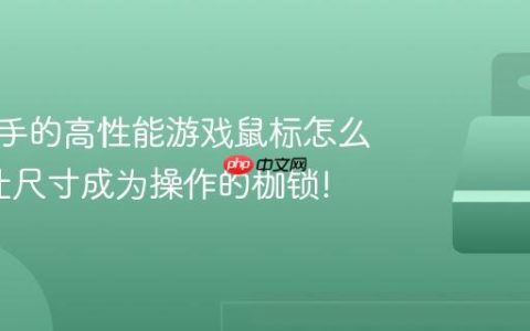 适合小手的高性能游戏鼠标怎么选?别让尺寸成为操作的枷锁!