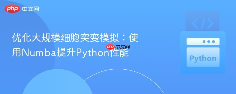 优化大规模细胞突变模拟：使用Numba提升Python性能