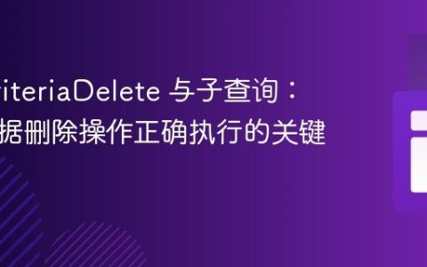 JPA CriteriaDelete 与子查询：确保数据删除操作正确执行的关键