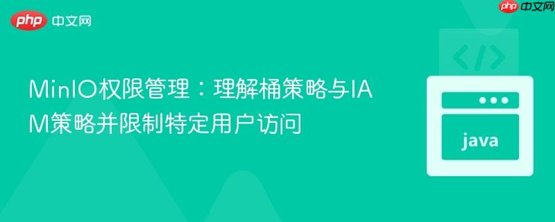 MinIO权限管理:理解桶策略与IAM策略并限制特定用户访问