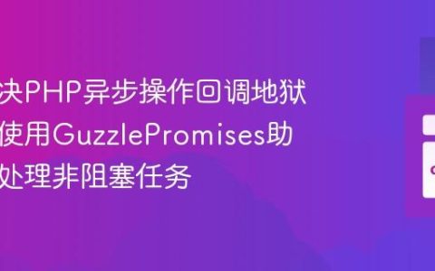 如何解决PHP异步操作回调地狱问题，使用GuzzlePromises助你优雅处理非阻塞任务