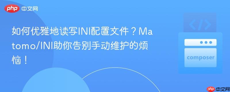 如何优雅地读写ini配置文件?matomo/ini助你告别手动维护的烦恼!
