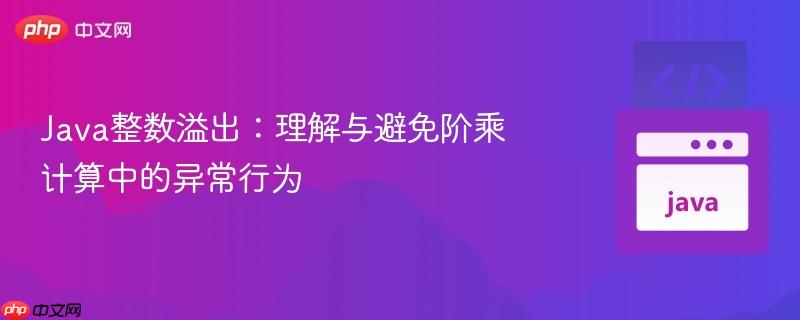 Java整数溢出:理解与避免阶乘计算中的异常行为