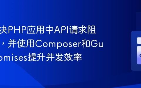 如何解决PHP应用中API请求阻塞问题，并使用Composer和GuzzlePromises提升并发效率