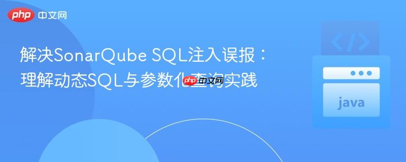 解决SonarQube SQL注入误报:理解动态SQL与参数化查询实践