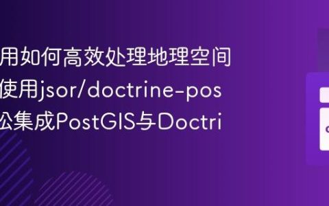 PHP应用如何高效处理地理空间数据？使用jsor/doctrine-postgis轻松集成PostGIS与Doctrine