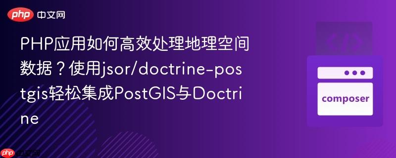 php应用如何高效处理地理空间数据？使用jsor/doctrine-postgis轻松集成postgis与doctrine