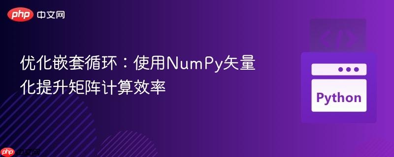 优化嵌套循环:使用NumPy矢量化提升矩阵计算效率
