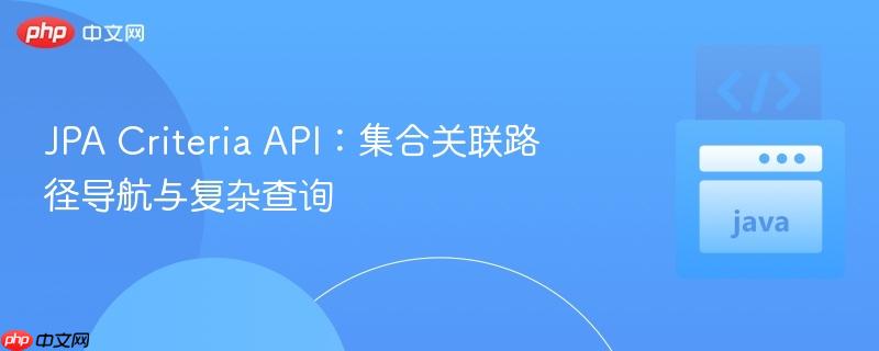 jpa criteria api:集合关联路径导航与复杂查询
