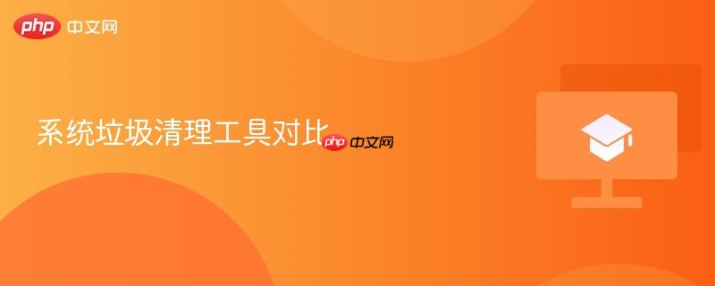 系统垃圾清理工具对比