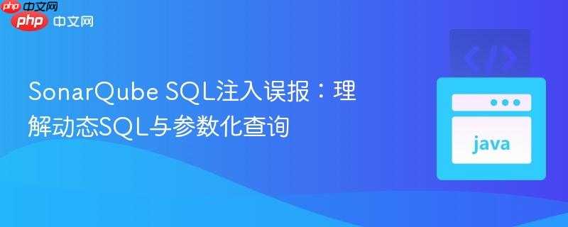 SonarQube SQL注入误报:理解动态SQL与参数化查询
