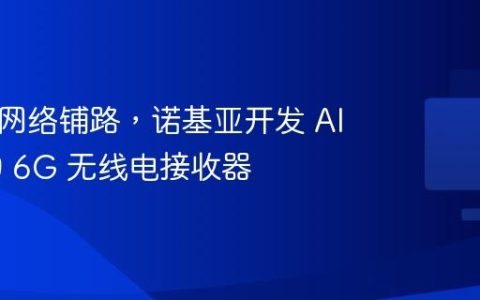 为 6G 网络铺路，诺基亚开发 AI 驱动的 6G 无线电接收器