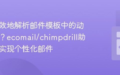 如何高效地解析邮件模板中的动态内容？ecomail/chimpdrill助你轻松实现个性化邮件
