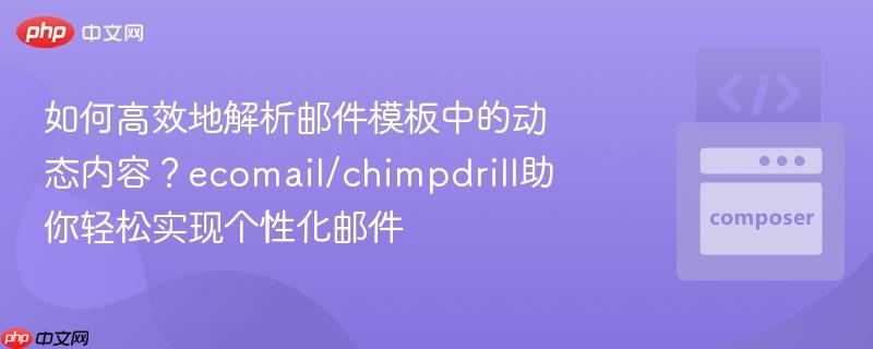如何高效地解析邮件模板中的动态内容?ecomail/chimpdrill助你轻松实现个性化邮件