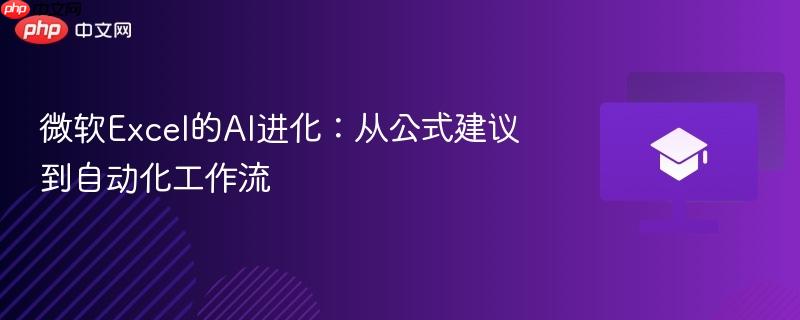 微软excel的ai进化：从公式建议到自动化工作流