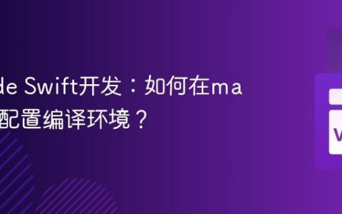 VSCode Swift开发：如何在macOS上配置编译环境？