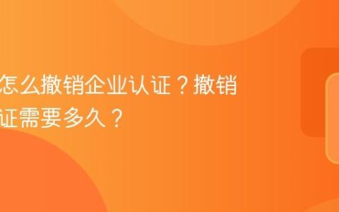 抖音号怎么撤销企业认证？撤销企业认证需要多久？