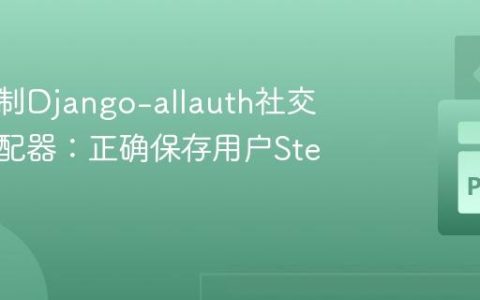 深入定制Django-allauth社交账户适配器：正确保存用户Steam ID
