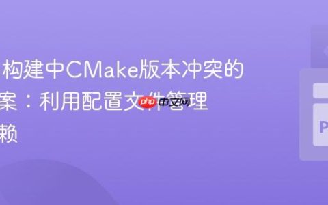 Conan构建中CMake版本冲突的解决方案：利用配置文件管理工具依赖