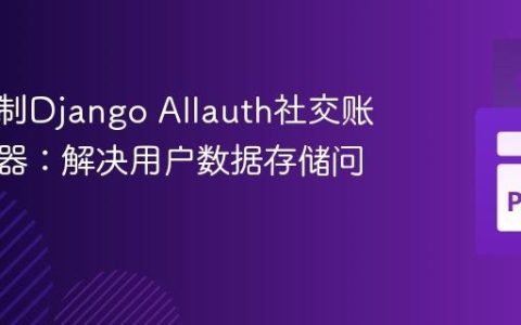 深入定制Django Allauth社交账户适配器：解决用户数据存储问题