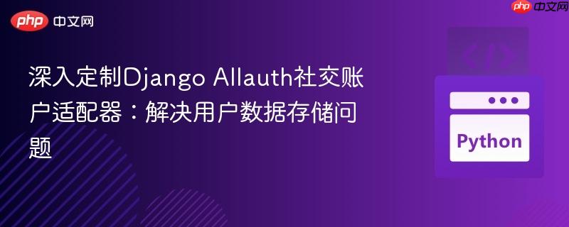 深入定制Django Allauth社交账户适配器:解决用户数据存储问题