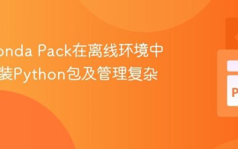 使用Conda Pack在离线环境中高效安装Python包及管理复杂依赖