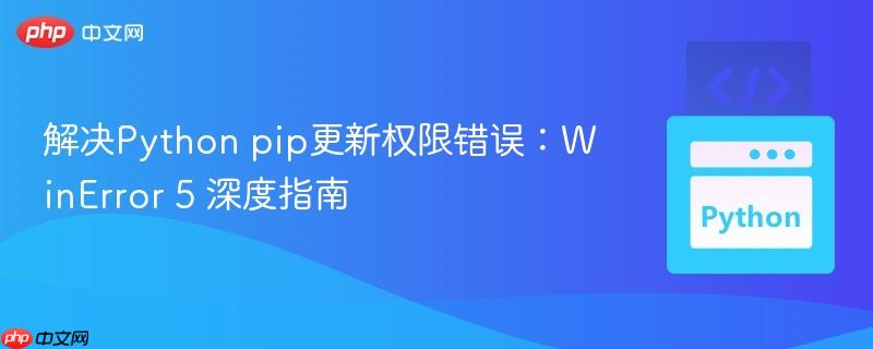 解决Python pip更新权限错误:WinError 5 深度指南