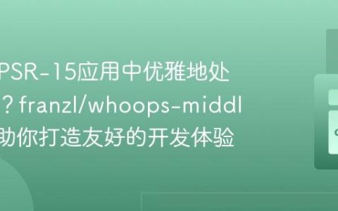 如何在PSR-15应用中优雅地处理错误？franzl/whoops-middleware助你打造友好的开发体验