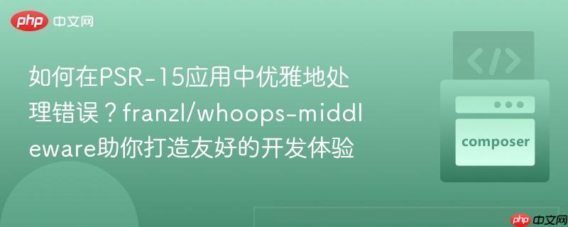 如何在PSR-15应用中优雅地处理错误?franzl/whoops-middleware助你打造友好的开发体验