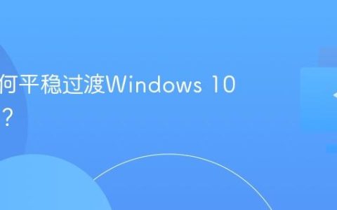 企业如何平稳过渡Windows 10停服期？