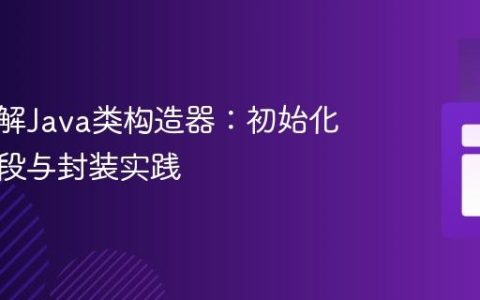 深入理解Java类构造器：初始化私有字段与封装实践