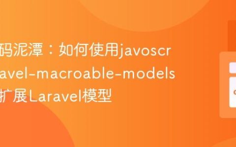 告别代码泥潭：如何使用javoscript/laravel-macroable-models优雅地扩展Laravel模型