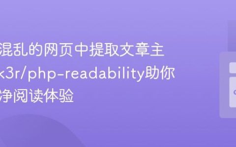 如何从混乱的网页中提取文章主体？j0k3r/php-readability助你打造纯净阅读体验