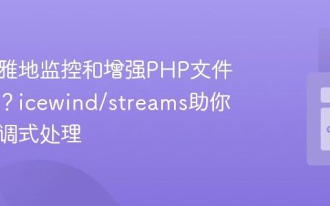 如何优雅地监控和增强PHP文件流操作？icewind/streams助你实现回调式处理