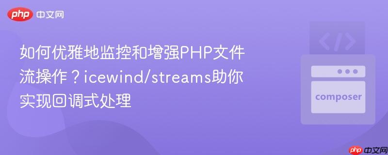 如何优雅地监控和增强php文件流操作？icewind/streams助你实现回调式处理