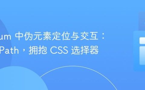 Selenium 中伪元素定位与交互：告别 XPath，拥抱 CSS 选择器