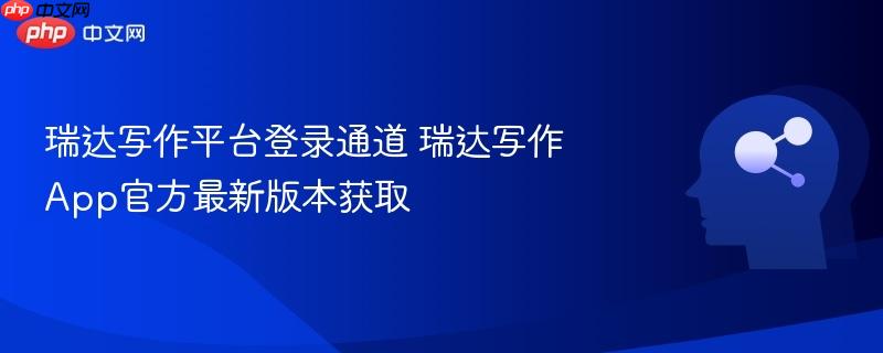 瑞达写作平台登录通道 瑞达写作App官方最新版本获取