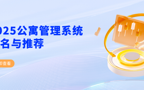 2025公寓管理系统排名与推荐：数字化时代如何选择最合适的公寓系统