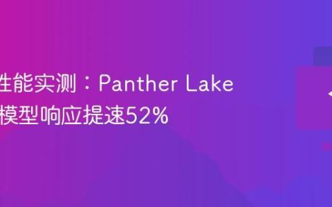AI PC性能实测：Panther Lake运行大模型响应提速52%