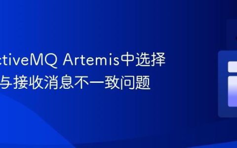 解决ActiveMQ Artemis中选择器浏览与接收消息不一致问题